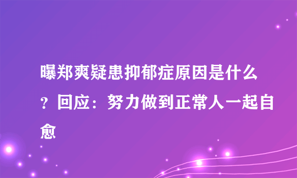 曝郑爽疑患抑郁症原因是什么？回应：努力做到正常人一起自愈