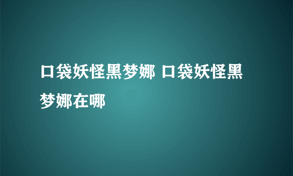 口袋妖怪黑梦娜 口袋妖怪黑梦娜在哪