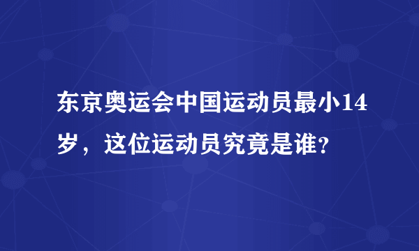 东京奥运会中国运动员最小14岁，这位运动员究竟是谁？