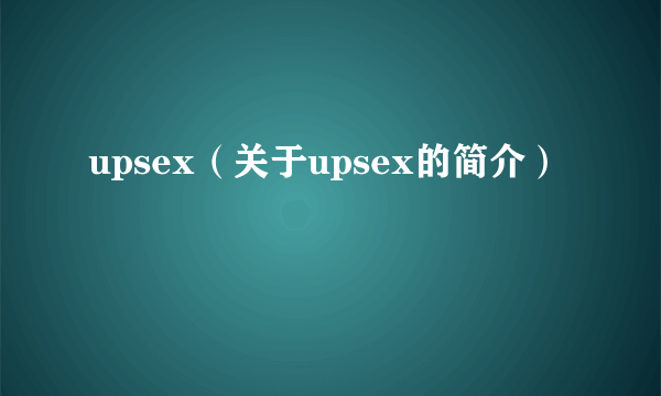 upsex（关于upsex的简介）