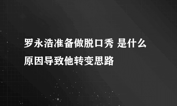 罗永浩准备做脱口秀 是什么原因导致他转变思路