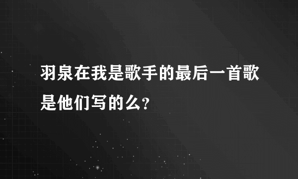 羽泉在我是歌手的最后一首歌是他们写的么？