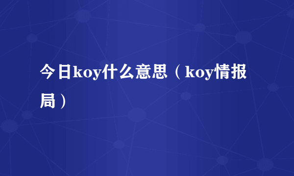 今日koy什么意思（koy情报局）