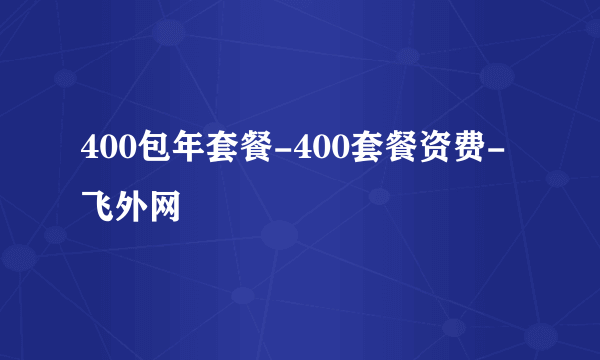 400包年套餐-400套餐资费-飞外网