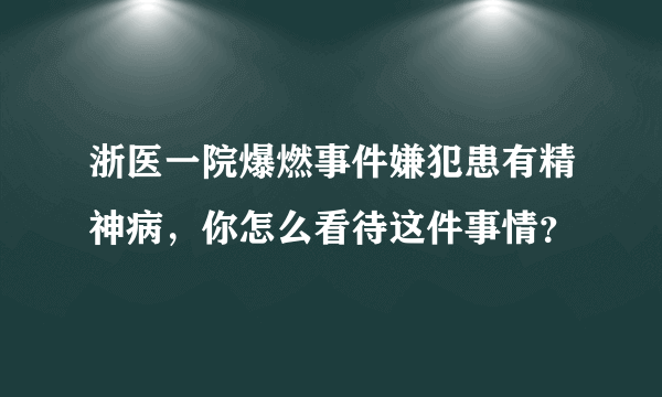 浙医一院爆燃事件嫌犯患有精神病，你怎么看待这件事情？