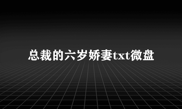 总裁的六岁娇妻txt微盘