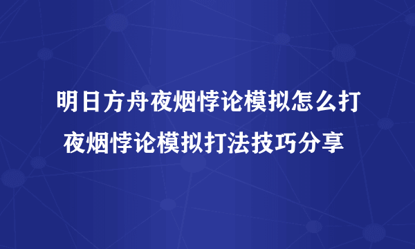 明日方舟夜烟悖论模拟怎么打 夜烟悖论模拟打法技巧分享