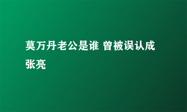 莫万丹老公是谁 曾被误认成张亮