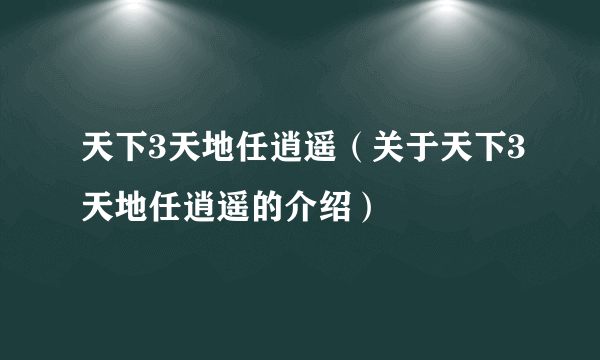 天下3天地任逍遥（关于天下3天地任逍遥的介绍）