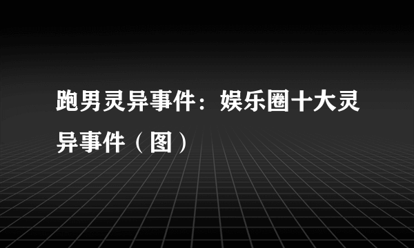 跑男灵异事件：娱乐圈十大灵异事件（图）