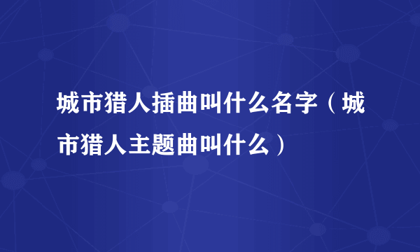 城市猎人插曲叫什么名字（城市猎人主题曲叫什么）