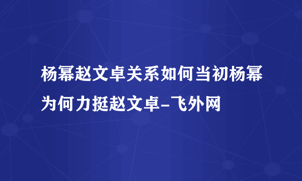 杨幂赵文卓关系如何当初杨幂为何力挺赵文卓-飞外网