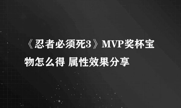 《忍者必须死3》MVP奖杯宝物怎么得 属性效果分享