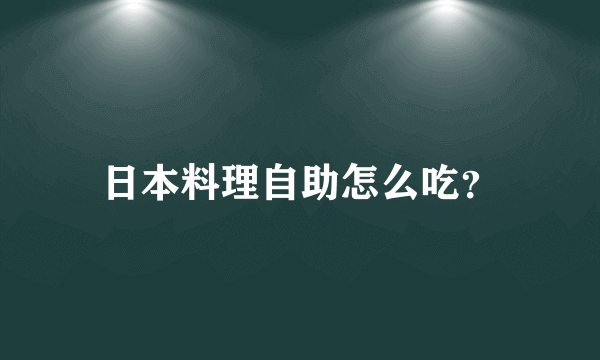 日本料理自助怎么吃？