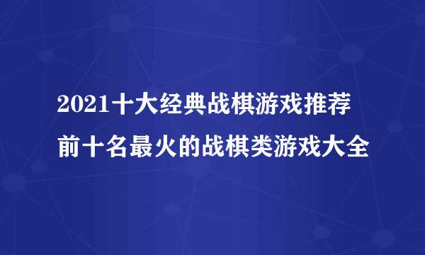 2021十大经典战棋游戏推荐 前十名最火的战棋类游戏大全