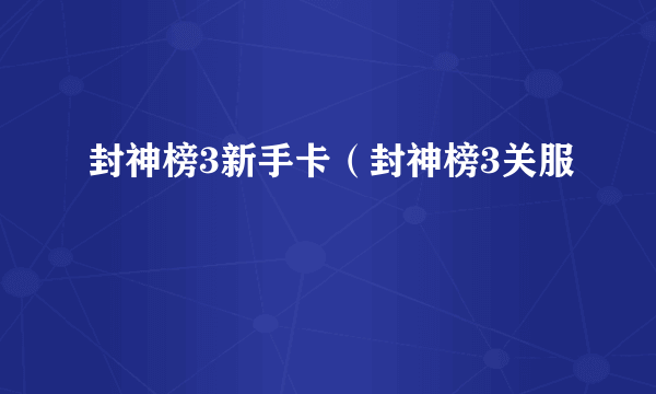 封神榜3新手卡（封神榜3关服