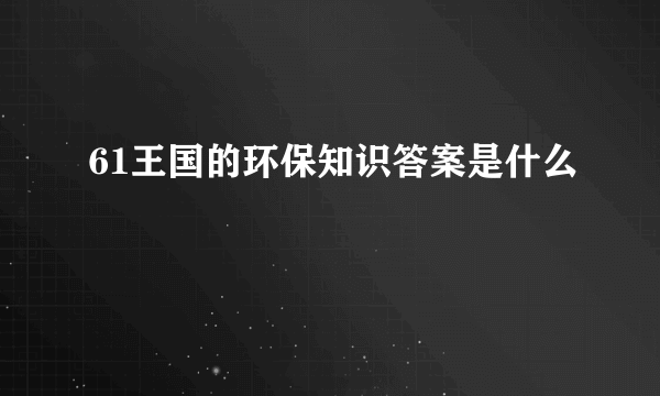 61王国的环保知识答案是什么