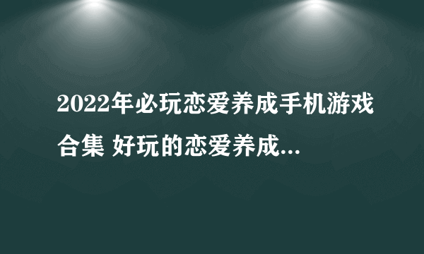 2022年必玩恋爱养成手机游戏合集 好玩的恋爱养成手机游戏推荐