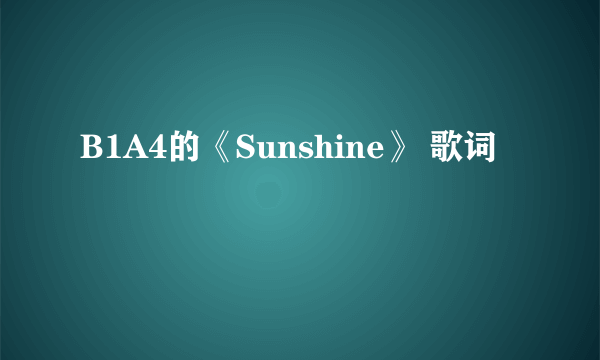 B1A4的《Sunshine》 歌词