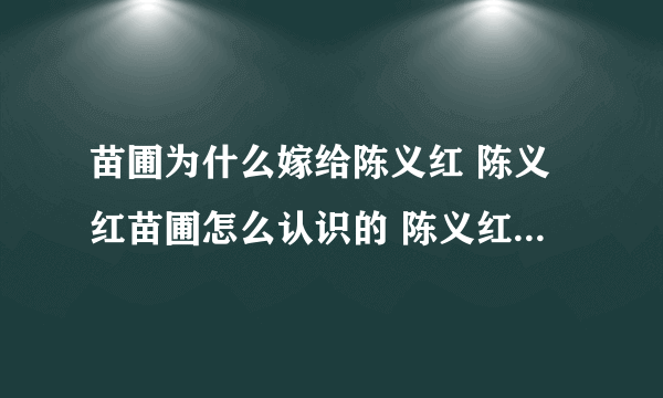 苗圃为什么嫁给陈义红 陈义红苗圃怎么认识的 陈义红个人资料简介