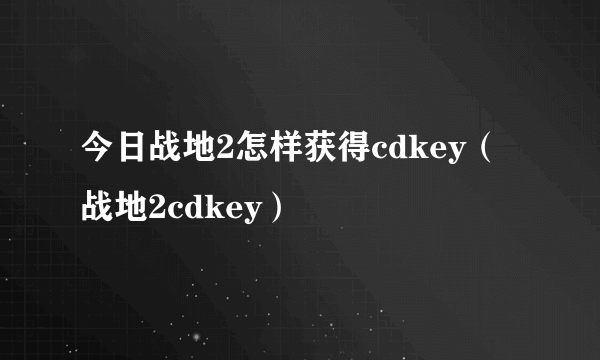 今日战地2怎样获得cdkey（战地2cdkey）