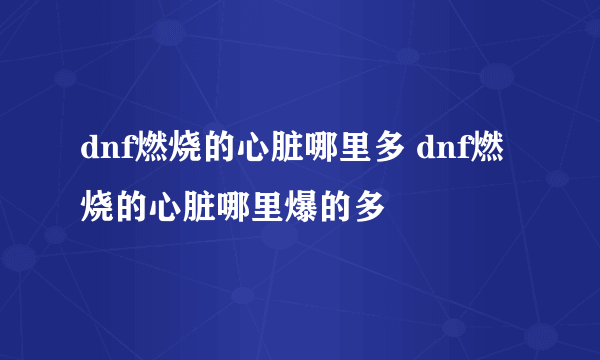 dnf燃烧的心脏哪里多 dnf燃烧的心脏哪里爆的多