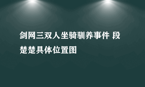 剑网三双人坐骑驯养事件 段楚楚具体位置图