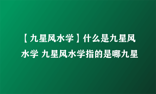 【九星风水学】什么是九星风水学 九星风水学指的是哪九星