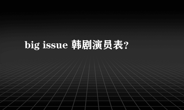 big issue 韩剧演员表？