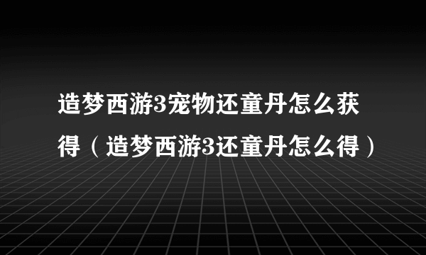 造梦西游3宠物还童丹怎么获得（造梦西游3还童丹怎么得）