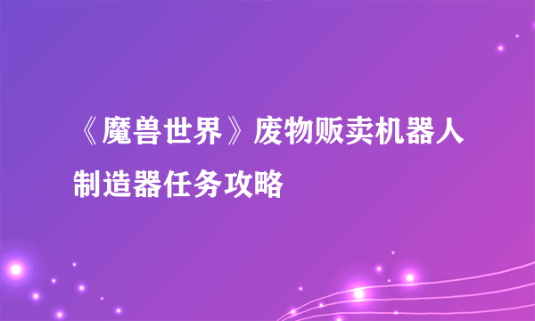 《魔兽世界》废物贩卖机器人制造器任务攻略