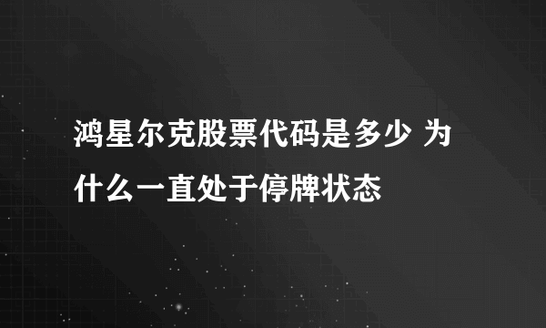 鸿星尔克股票代码是多少 为什么一直处于停牌状态