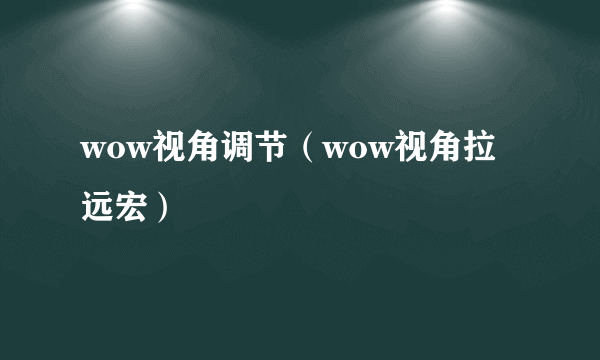 wow视角调节（wow视角拉远宏）