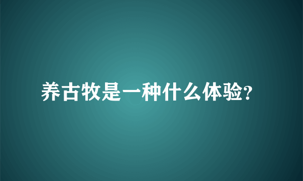 养古牧是一种什么体验？