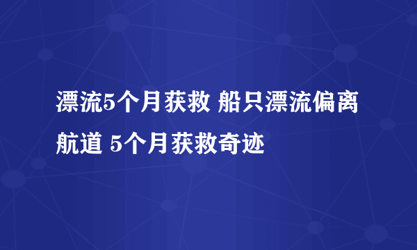 漂流5个月获救 船只漂流偏离航道 5个月获救奇迹