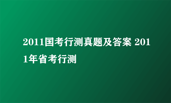 2011国考行测真题及答案 2011年省考行测