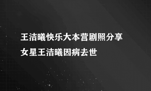 王洁曦快乐大本营剧照分享 女星王洁曦因病去世