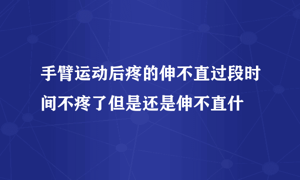 手臂运动后疼的伸不直过段时间不疼了但是还是伸不直什