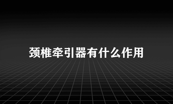 颈椎牵引器有什么作用