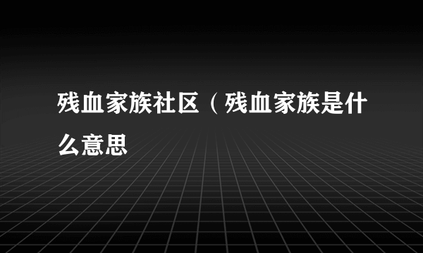 残血家族社区（残血家族是什么意思