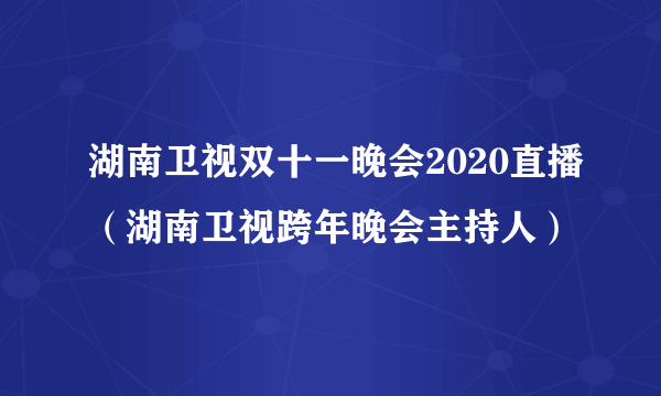 湖南卫视双十一晚会2020直播（湖南卫视跨年晚会主持人）