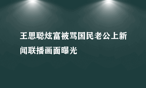 王思聪炫富被骂国民老公上新闻联播画面曝光