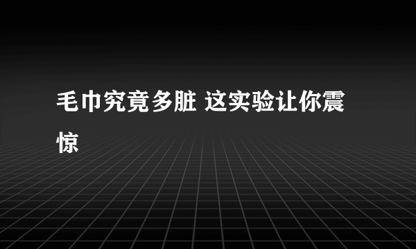 毛巾究竟多脏 这实验让你震惊