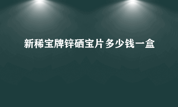 新稀宝牌锌硒宝片多少钱一盒