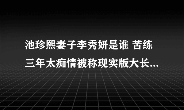 池珍熙妻子李秀妍是谁 苦练三年太痴情被称现实版大长今_飞外网