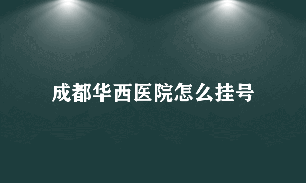 成都华西医院怎么挂号