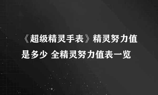 《超级精灵手表》精灵努力值是多少 全精灵努力值表一览