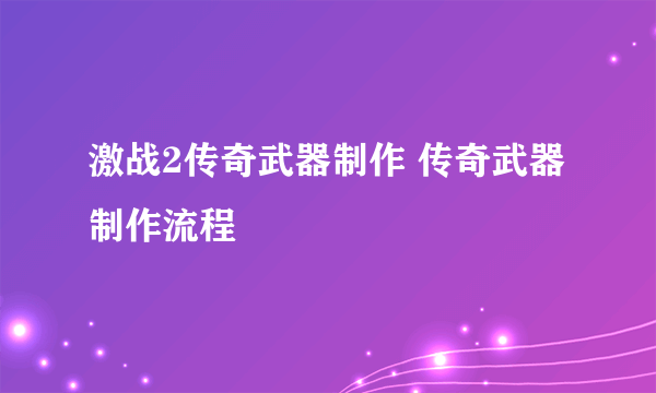 激战2传奇武器制作 传奇武器制作流程