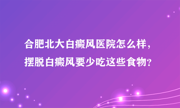 合肥北大白癜风医院怎么样，摆脱白癜风要少吃这些食物？