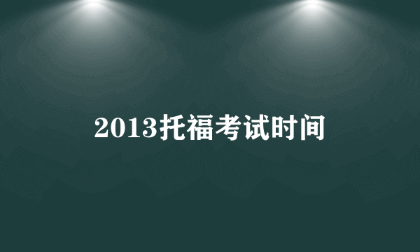 2013托福考试时间